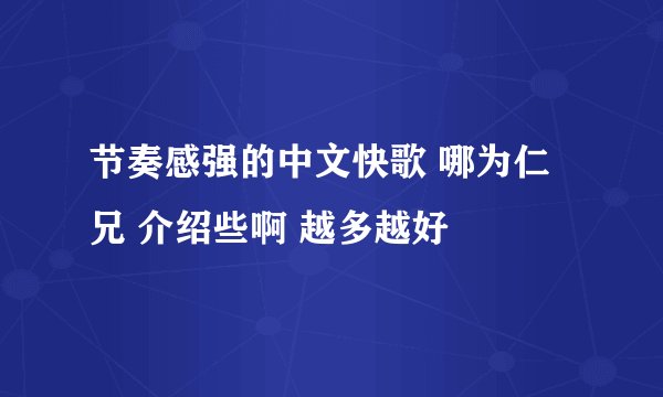 节奏感强的中文快歌 哪为仁兄 介绍些啊 越多越好