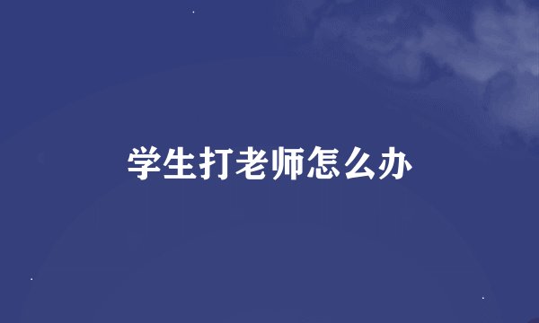学生打老师怎么办