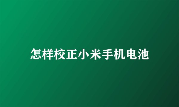 怎样校正小米手机电池