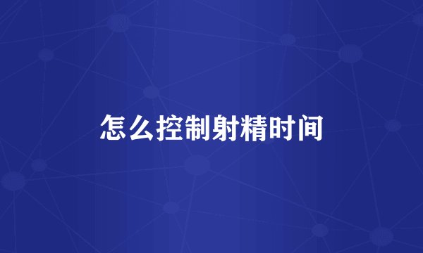 怎么控制射精时间