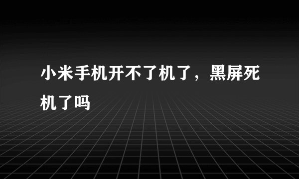 小米手机开不了机了，黑屏死机了吗