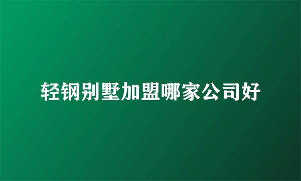 轻钢别墅加盟哪家公司好