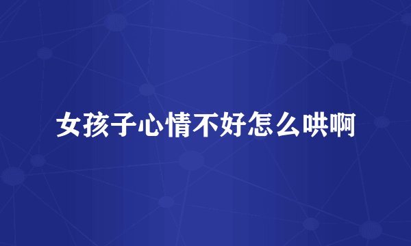 女孩子心情不好怎么哄啊