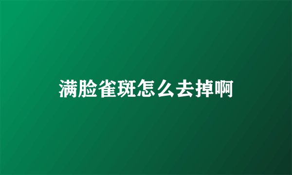 满脸雀斑怎么去掉啊