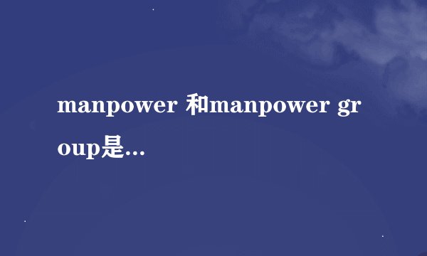manpower 和manpower group是一样的公司吗？两者有什么不一样呢？谁能把我介绍一下这两者？谢谢