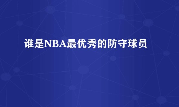谁是NBA最优秀的防守球员