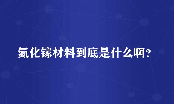 氮化镓材料到底是什么啊？