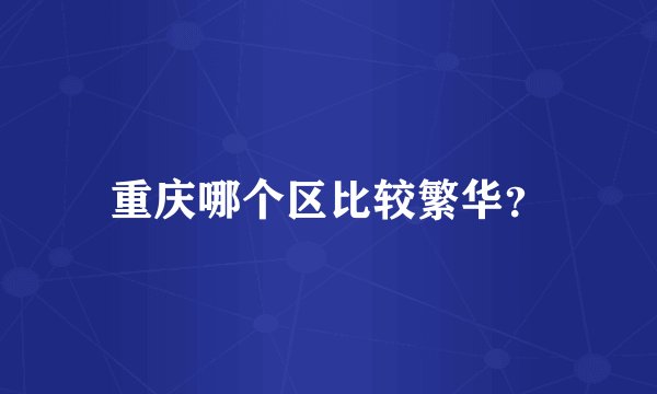 重庆哪个区比较繁华？