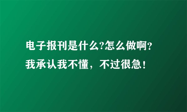 电子报刊是什么?怎么做啊？我承认我不懂，不过很急！