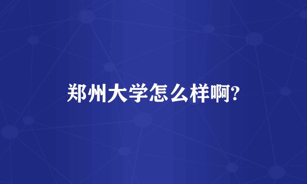 郑州大学怎么样啊?