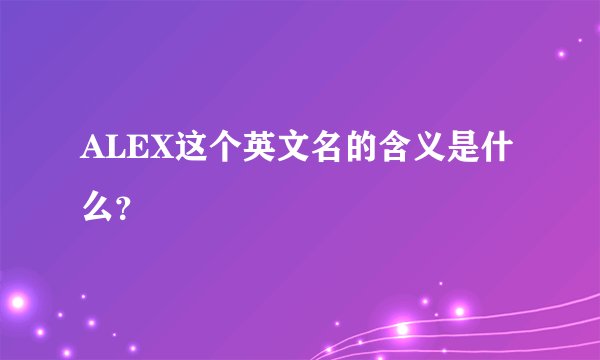 ALEX这个英文名的含义是什么？