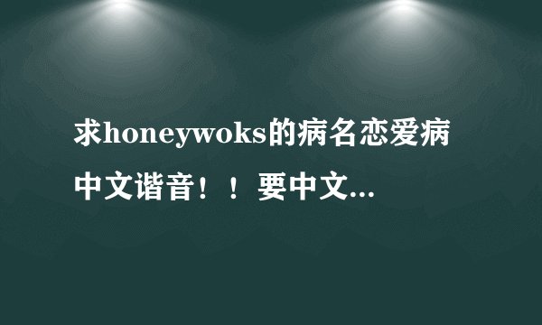 求honeywoks的病名恋爱病中文谐音！！要中文的谐音！罗马音我不知道为什