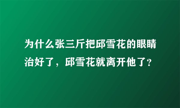 为什么张三斤把邱雪花的眼睛治好了，邱雪花就离开他了？