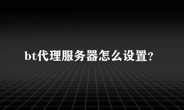 bt代理服务器怎么设置？