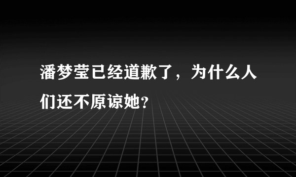 潘梦莹已经道歉了，为什么人们还不原谅她？