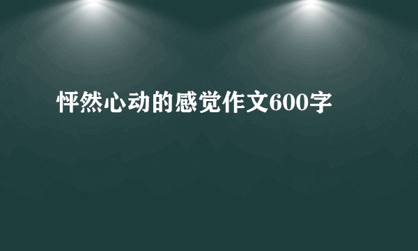 怦然心动的感觉作文600字