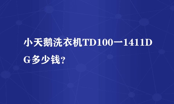小天鹅洗衣机TD100一1411DG多少钱？
