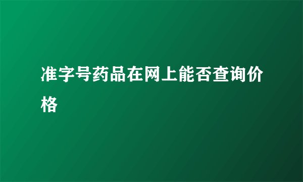 准字号药品在网上能否查询价格
