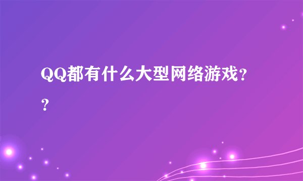 QQ都有什么大型网络游戏？？