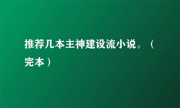推荐几本主神建设流小说。（完本）