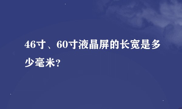 46寸、60寸液晶屏的长宽是多少毫米？