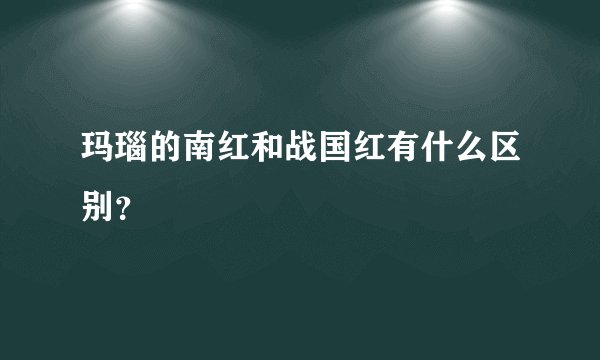 玛瑙的南红和战国红有什么区别？