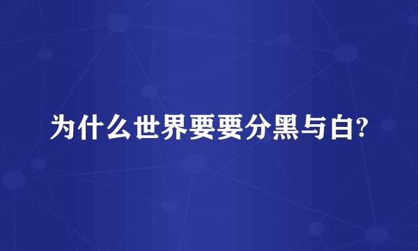 为什么世界要要分黑与白?