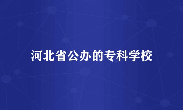 河北省公办的专科学校