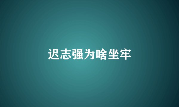 迟志强为啥坐牢
