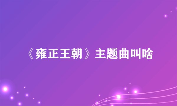 《雍正王朝》主题曲叫啥