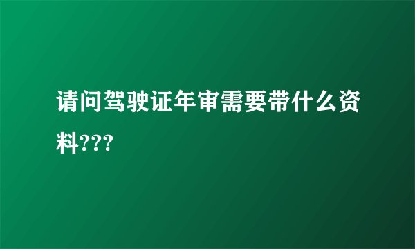 请问驾驶证年审需要带什么资料???