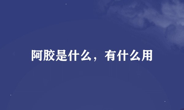 阿胶是什么，有什么用