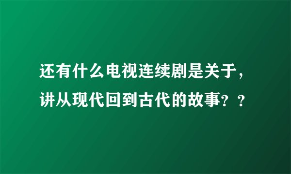 还有什么电视连续剧是关于，讲从现代回到古代的故事？？