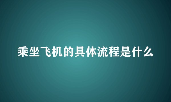 乘坐飞机的具体流程是什么
