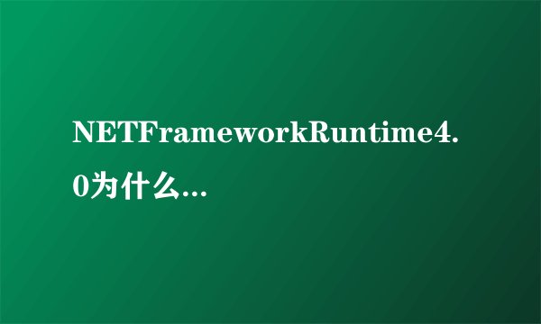 NETFrameworkRuntime4.0为什么总是显示安装
