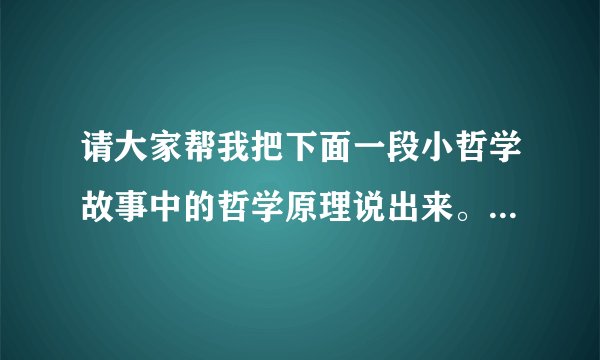 请大家帮我把下面一段小哲学故事中的哲学原理说出来。是高中哲学与生活中的哲学原理