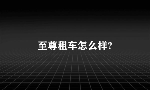 至尊租车怎么样?