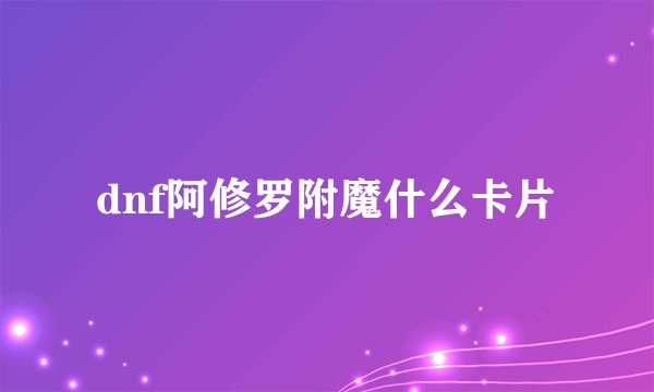 dnf阿修罗附魔什么卡片