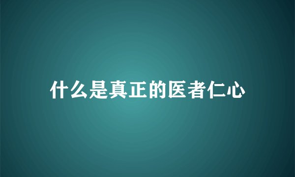 什么是真正的医者仁心