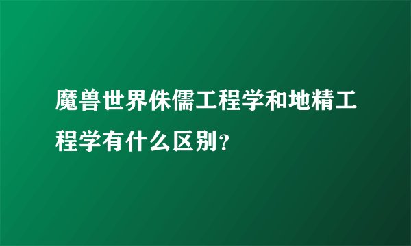 魔兽世界侏儒工程学和地精工程学有什么区别？