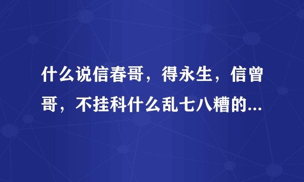 什么说信春哥，得永生，信曾哥，不挂科什么乱七八糟的 还有什么其他的啊