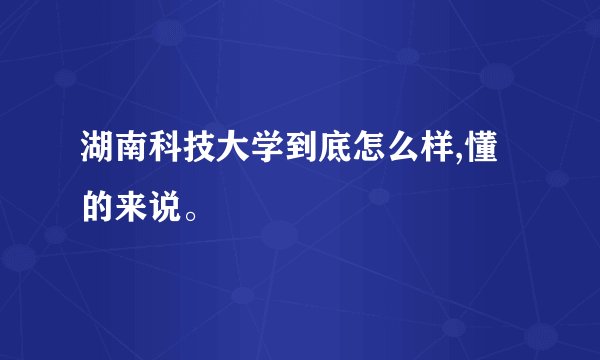 湖南科技大学到底怎么样,懂的来说。