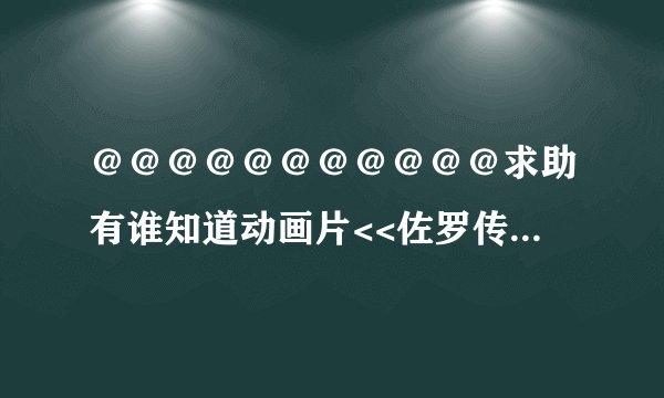 ＠＠＠＠＠＠＠＠＠＠＠求助有谁知道动画片<<佐罗传奇>>迅雷下载地址，＠＠＠＠＠＠＠