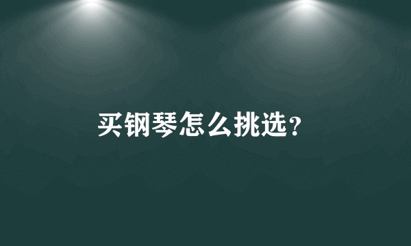 买钢琴怎么挑选？