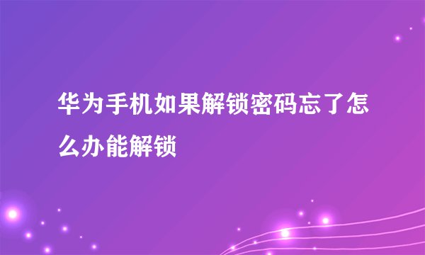 华为手机如果解锁密码忘了怎么办能解锁