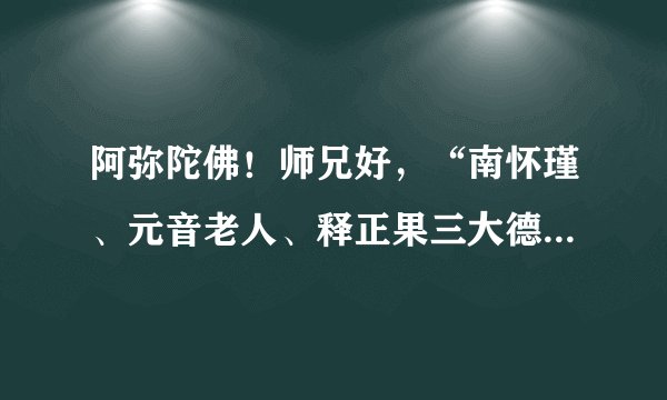 阿弥陀佛！师兄好，“南怀瑾、元音老人、释正果三大德论禅宗”中释正果是谁，为什么找不到他的资料。
