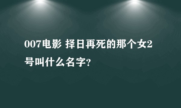 007电影 择日再死的那个女2号叫什么名字？