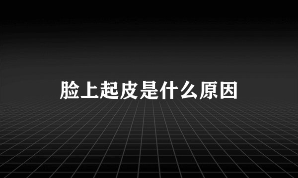 脸上起皮是什么原因