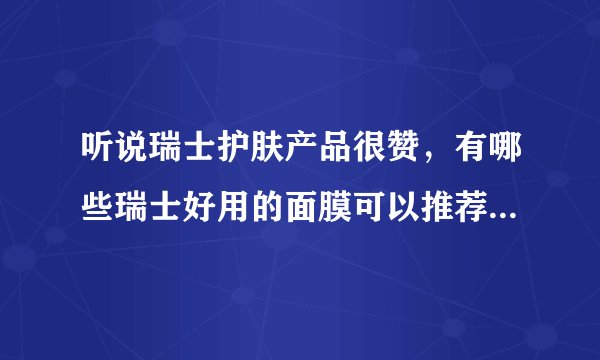 听说瑞士护肤产品很赞，有哪些瑞士好用的面膜可以推荐一下吗？