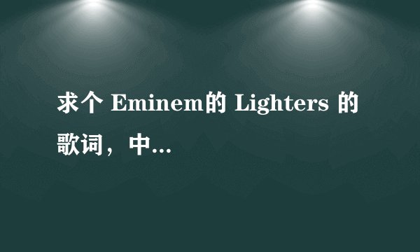 求个 Eminem的 Lighters 的歌词，中英对照版的world文件，要排班好的，因为要打